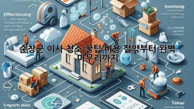 순창군 이사 청소 꿀팁🍯 비용 절약부터 완벽 마무리까지!