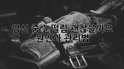 임신 중 눈떨림, 괜찮을까요? 원인과 관리법