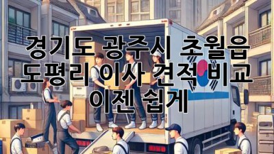 경기도 광주시 초월읍 도평리 이사 견적 비교, 이젠 쉽게!
